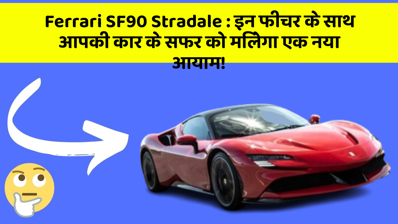 Ferrari SF90 Stradale: इन फीचर के साथ आपकी कार के सफर को मिलेगा एक नया आयाम!