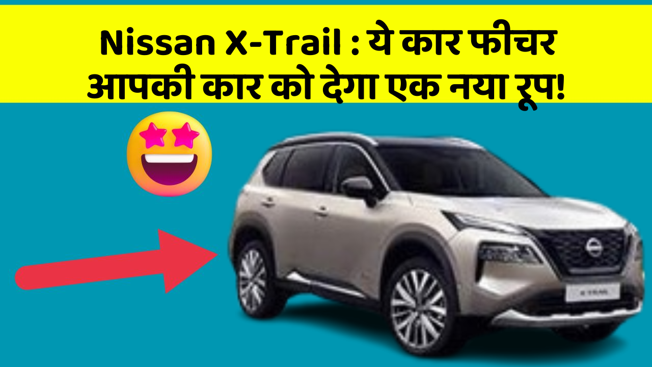 Nissan X-Trail: ये कार फीचर आपकी कार को देगा एक नया रूप!