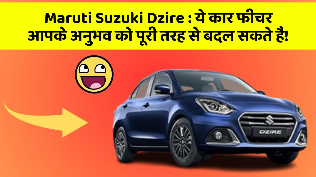 Maruti Suzuki Dzire: ये कार फीचर आपके अनुभव को पूरी तरह से बदल सकते हैं!