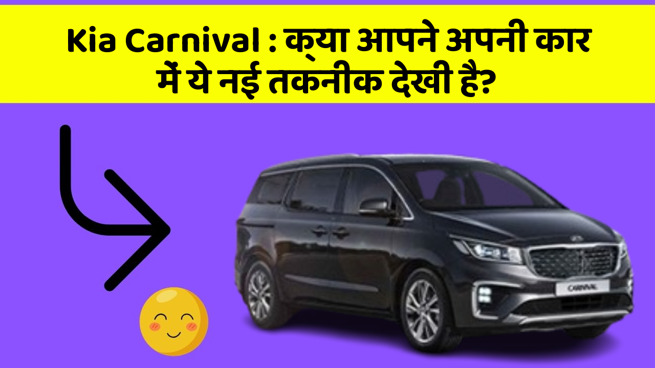 Kia Carnival : क्या आपने अपनी कार में ये नई तकनीक देखी है?