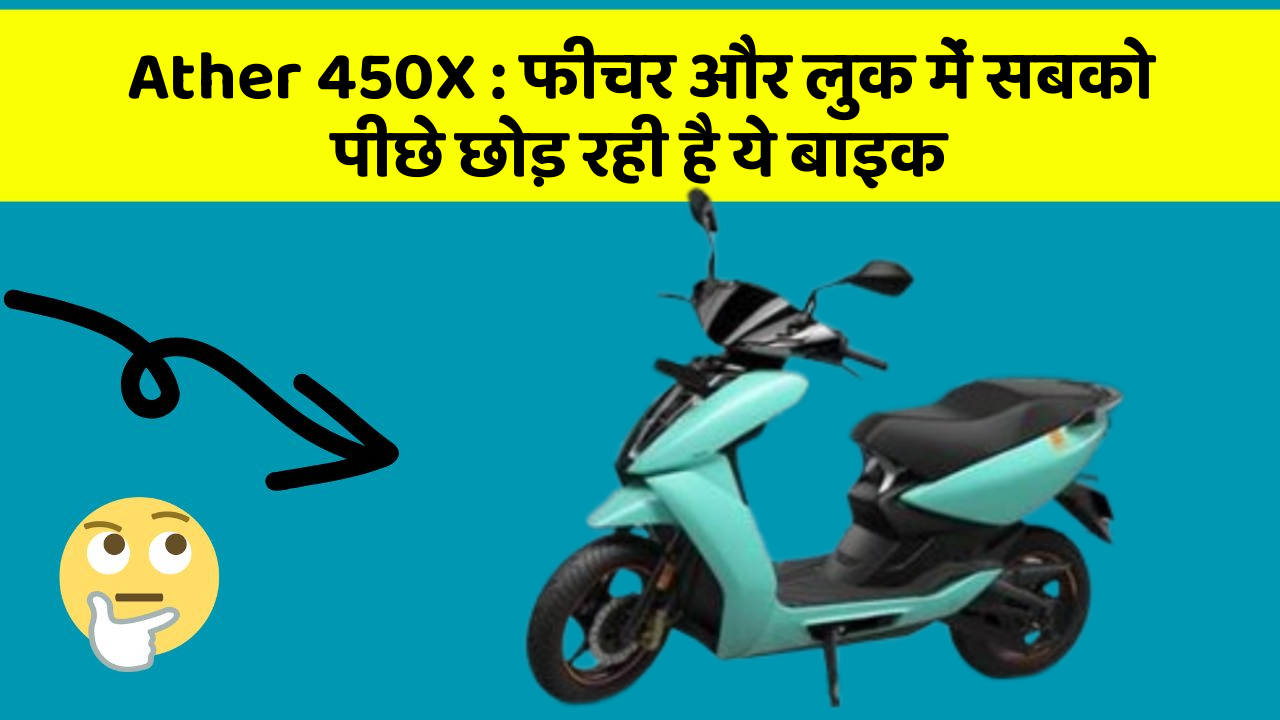 Ather 450X : फीचर और लुक में सबको पीछे छोड़ रही है ये बाइक