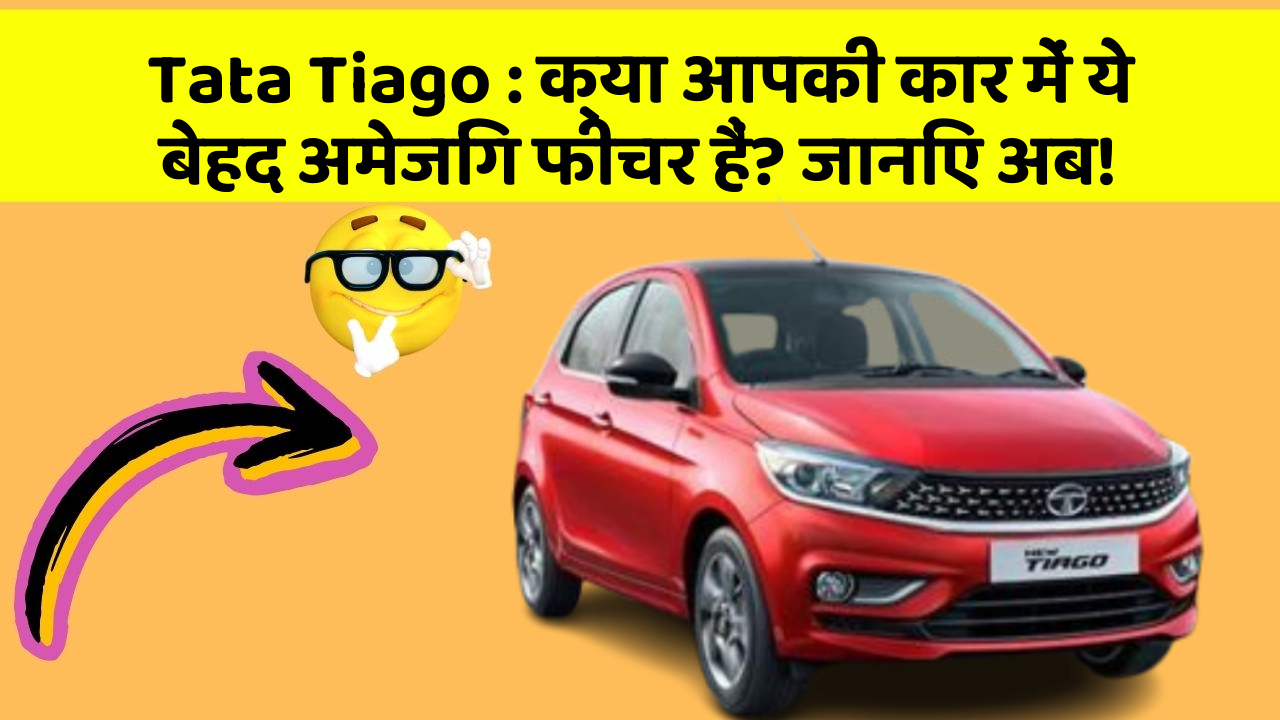 Tata Tiago: क्या आपकी कार में ये बेहद अमेजिंग फीचर हैं? जानिए अब!