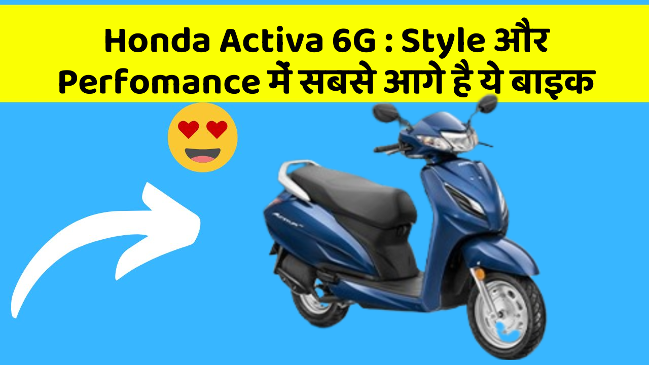 Honda Activa 6G : Style और Perfomance में सबसे आगे है ये बाइक