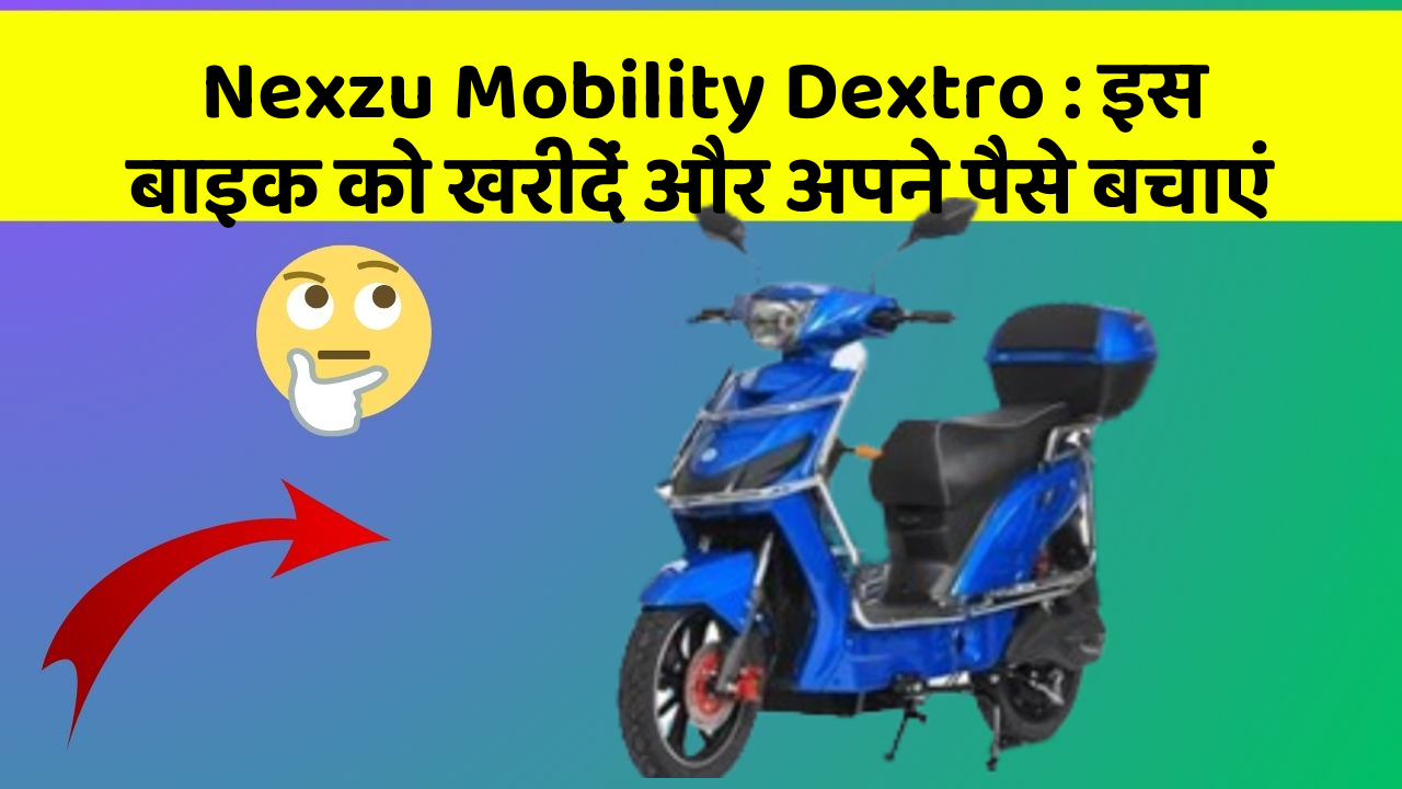 Nexzu Mobility Dextro : इस बाइक को खरीदें और अपने पैसे बचाएं
