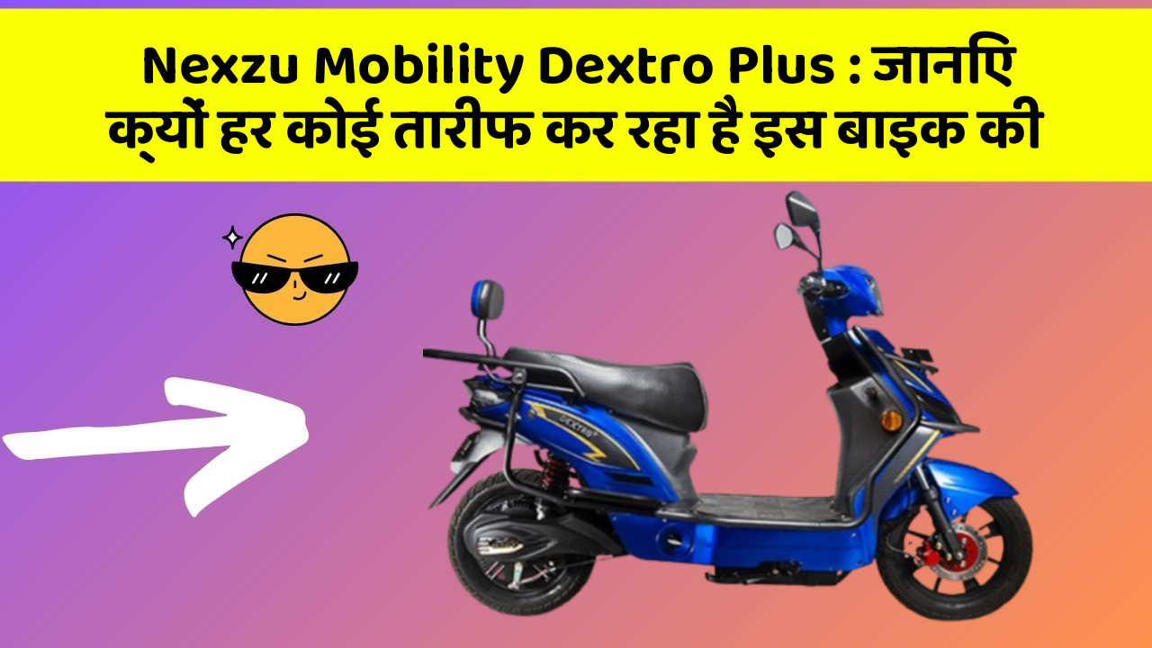 Nexzu Mobility Dextro Plus : जानिए क्यों हर कोई तारीफ कर रहा है इस बाइक की