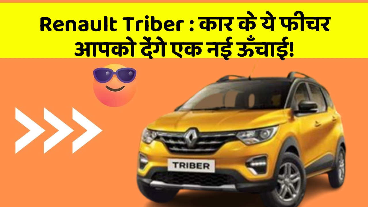 Renault Triber : कार के ये फीचर आपको देंगे एक नई ऊँचाई!