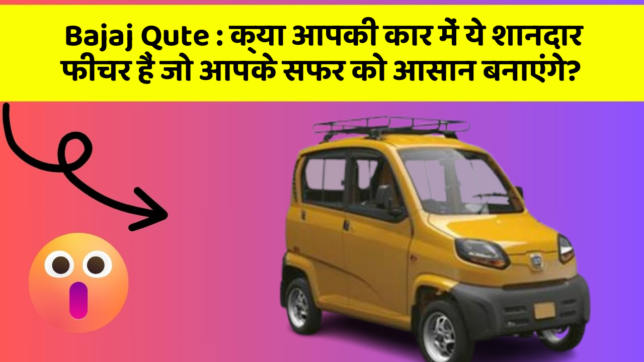 Bajaj Qute: क्या आपकी कार में ये शानदार फीचर हैं जो आपके सफर को आसान बनाएंगे?
