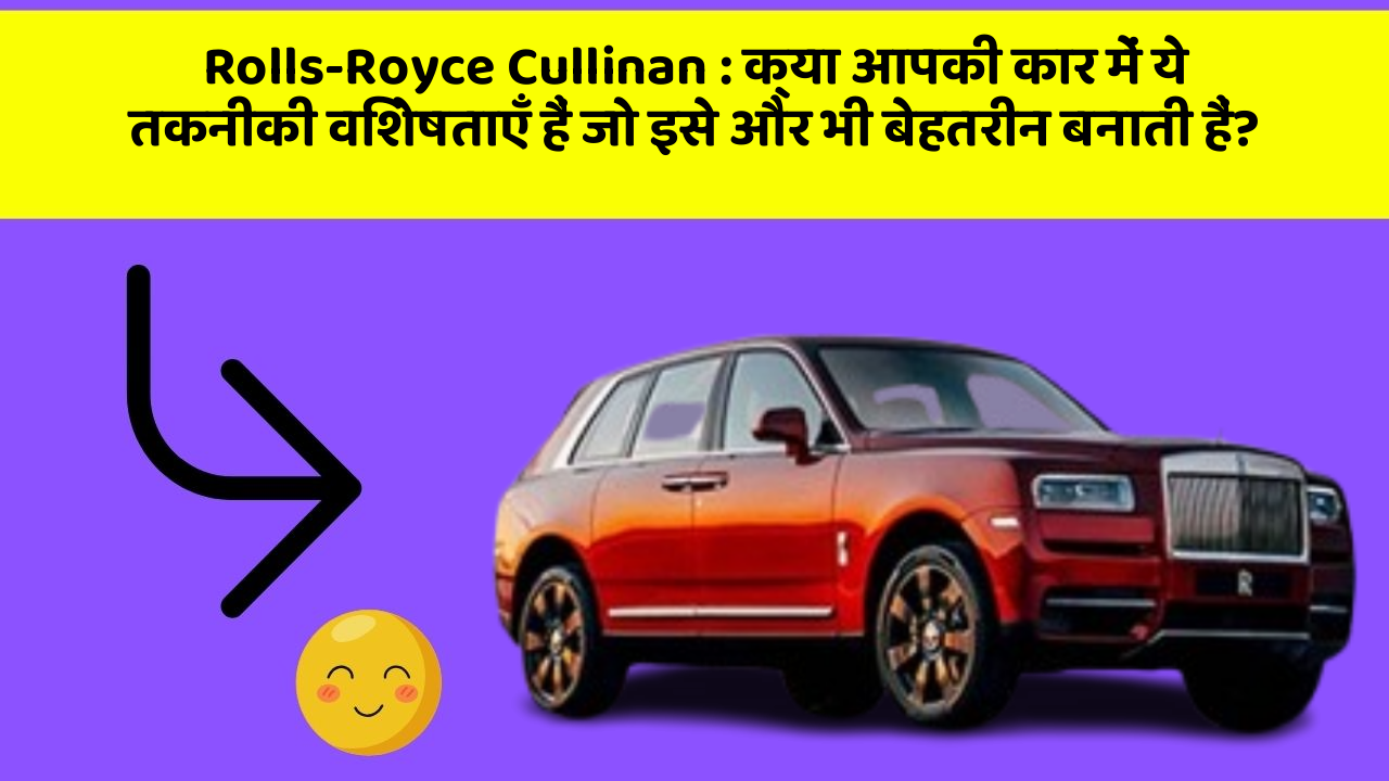 Rolls-Royce Cullinan : क्या आपकी कार में ये तकनीकी विशेषताएँ हैं जो इसे और भी बेहतरीन बनाती हैं?