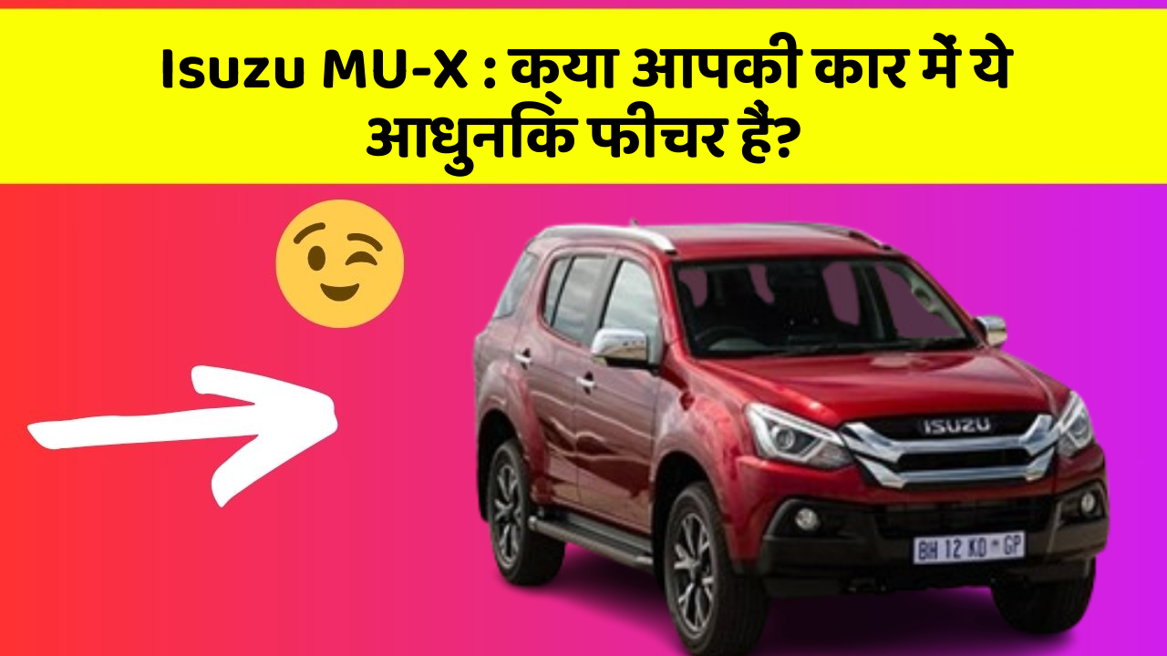 Isuzu MU-X: क्या आपकी कार में ये आधुनिक फीचर हैं?