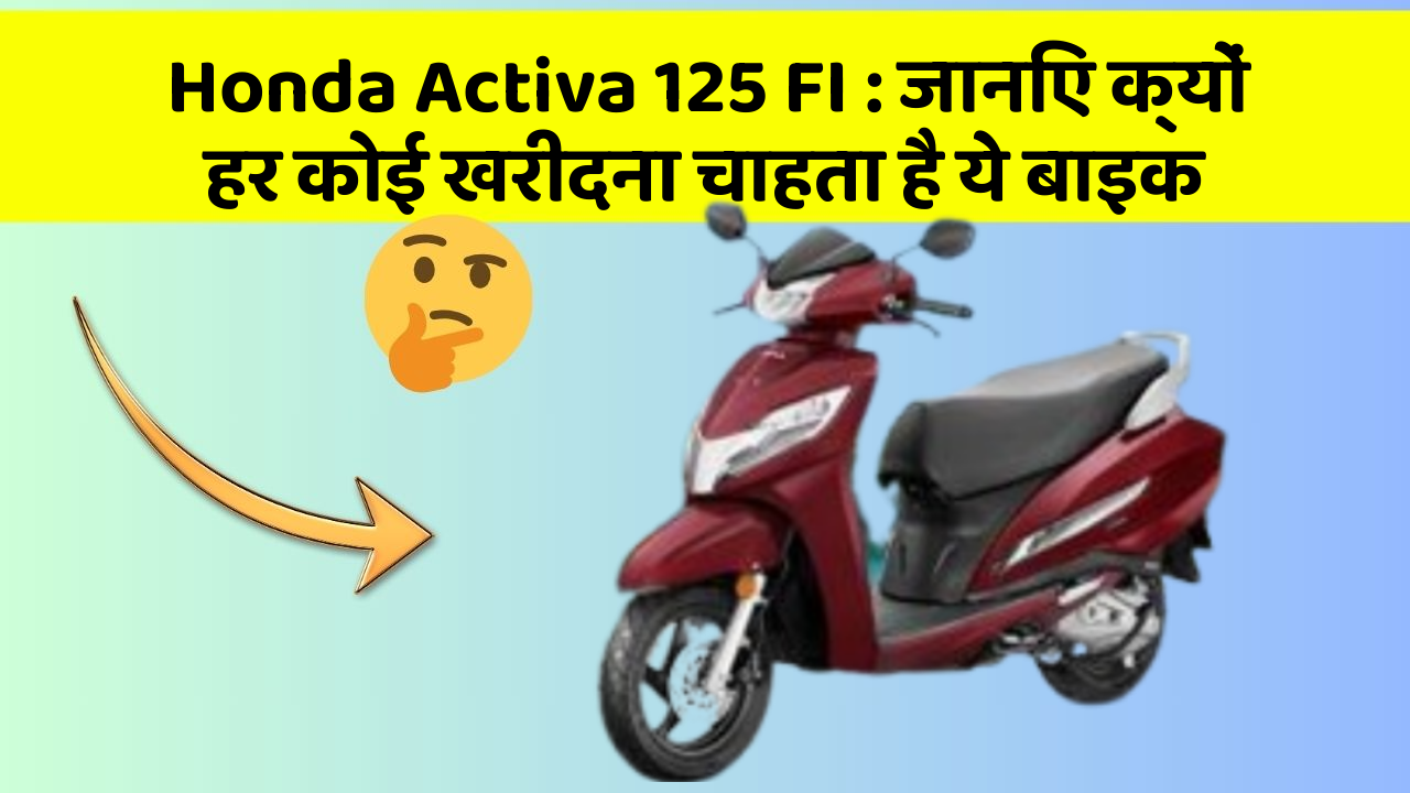 Honda Activa 125 FI : जानिए क्यों हर कोई खरीदना चाहता है ये बाइक