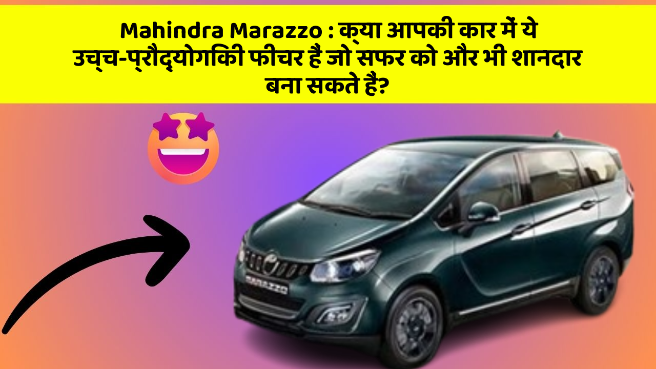 Mahindra Marazzo : क्या आपकी कार में ये उच्च-प्रौद्योगिकी फीचर हैं जो सफर को और भी शानदार बना सकते हैं?
