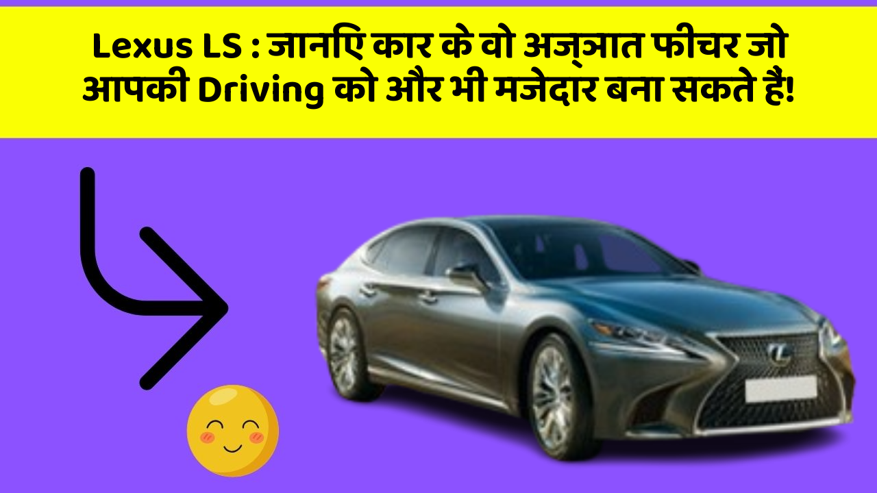 Lexus LS: जानिए कार के वो अज्ञात फीचर जो आपकी Driving को और भी मजेदार बना सकते हैं!