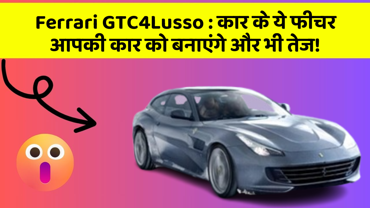 Ferrari GTC4Lusso: कार के ये फीचर आपकी कार को बनाएंगे और भी तेज!