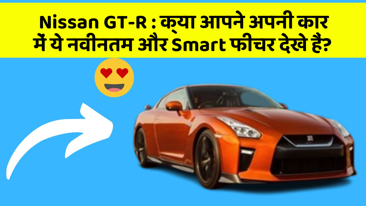Nissan GT-R : क्या आपने अपनी कार में ये नवीनतम और Smart फीचर देखे हैं?