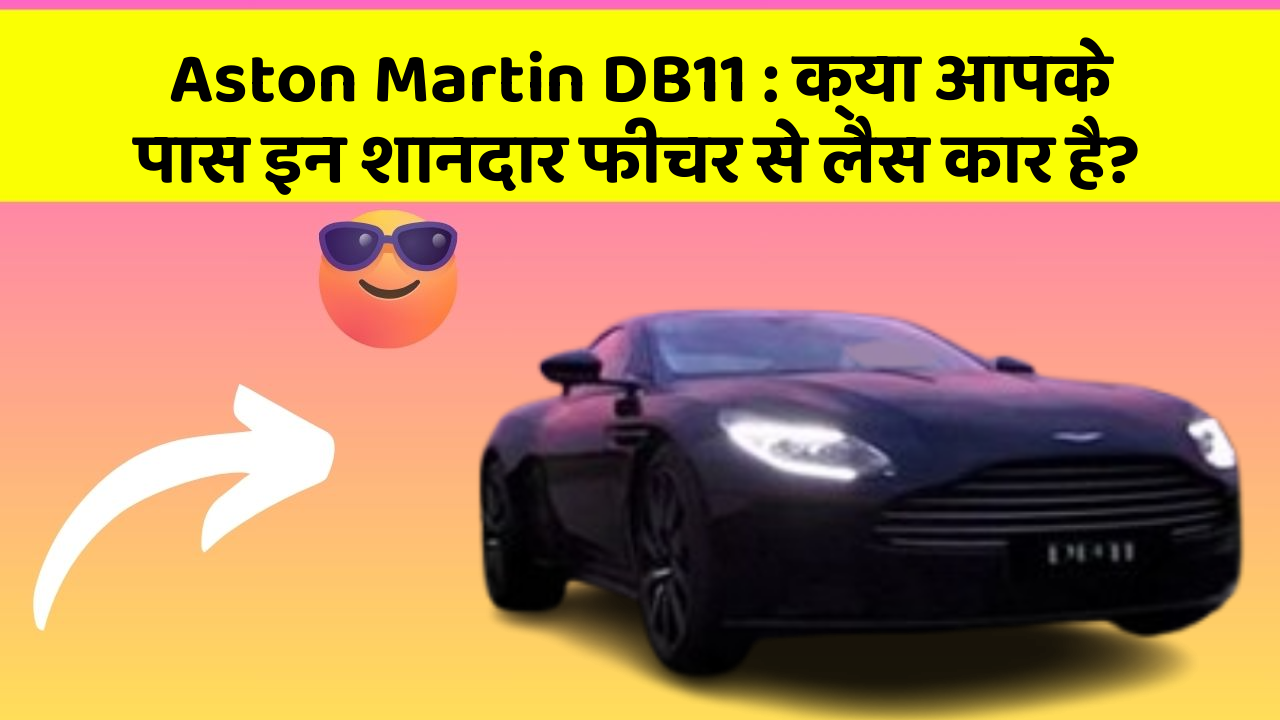 Aston Martin DB11: क्या आपके पास इन शानदार फीचर से लैस कार है?