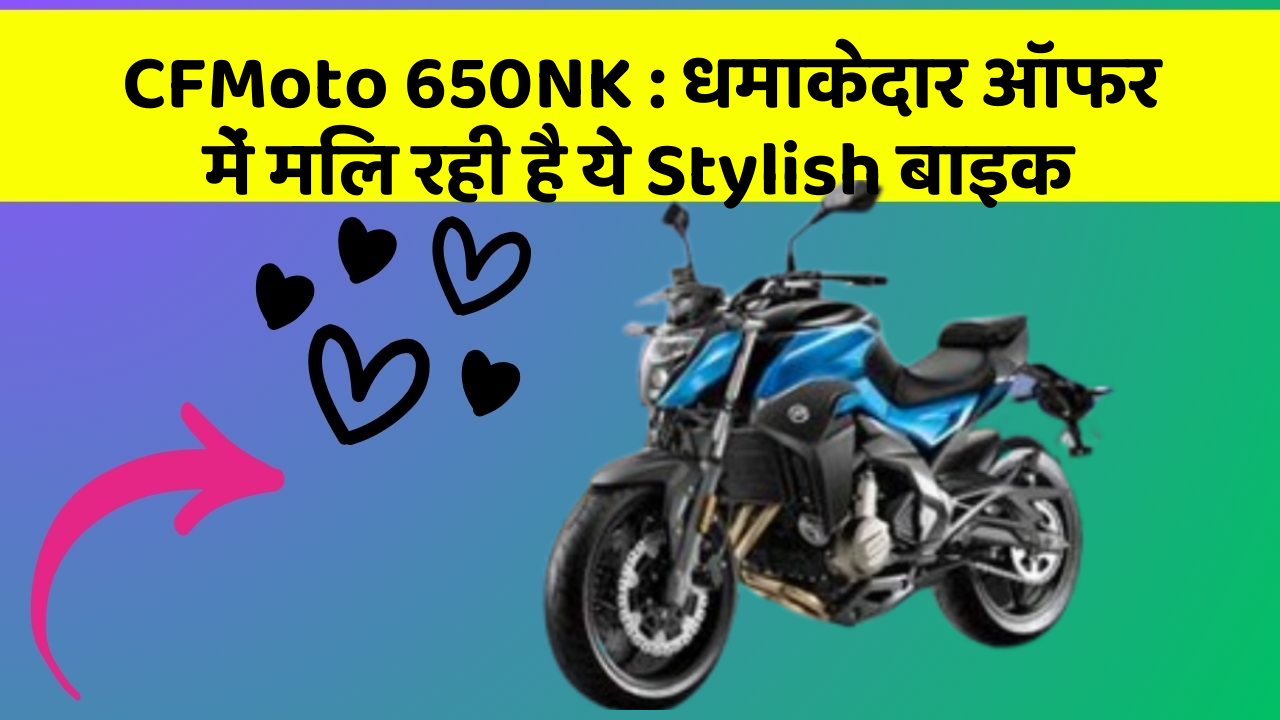 CFMoto 650NK: धमाकेदार ऑफर में मिल रही है ये Stylish बाइक