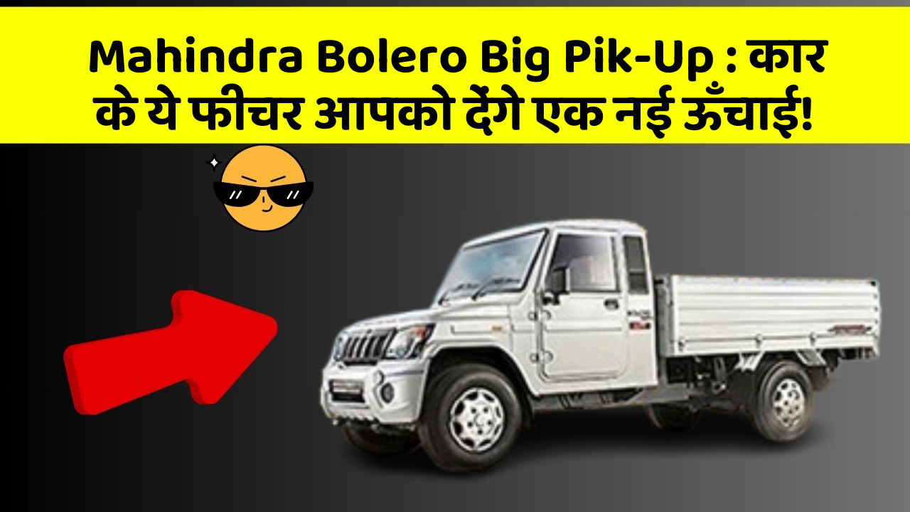 Mahindra Bolero Big Pik-Up: कार के ये फीचर आपको देंगे एक नई ऊँचाई!