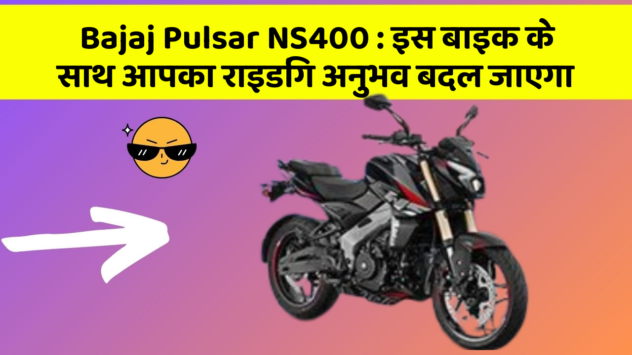Bajaj Pulsar NS400 : इस बाइक के साथ आपका राइडिंग अनुभव बदल जाएगा