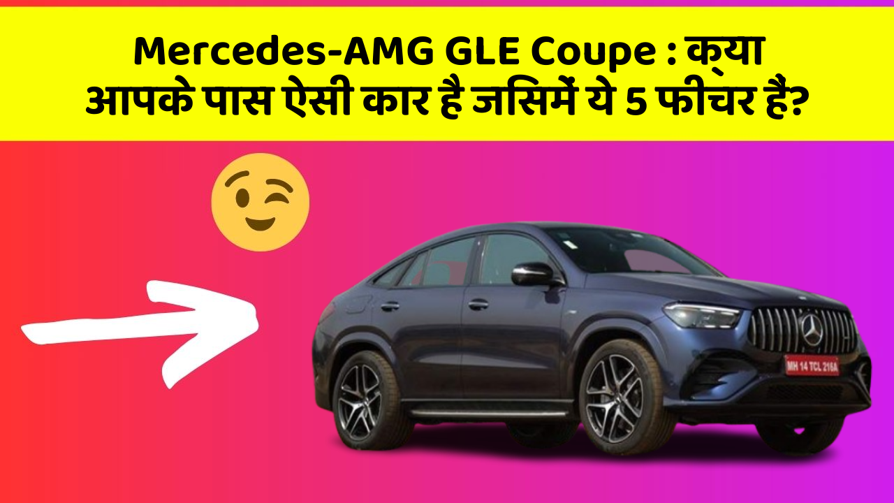 Mercedes-AMG GLE Coupe: क्या आपके पास ऐसी कार है जिसमें ये 5 फीचर हैं?