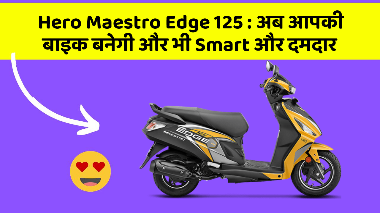 Hero Maestro Edge 125 : अब आपकी बाइक बनेगी और भी Smart और दमदार