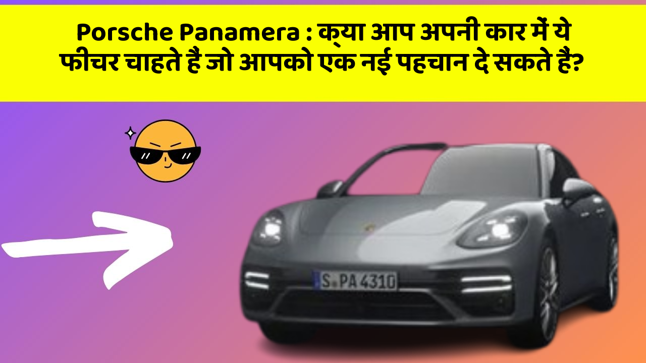 Porsche Panamera : क्या आप अपनी कार में ये फीचर चाहते हैं जो आपको एक नई पहचान दे सकते हैं?