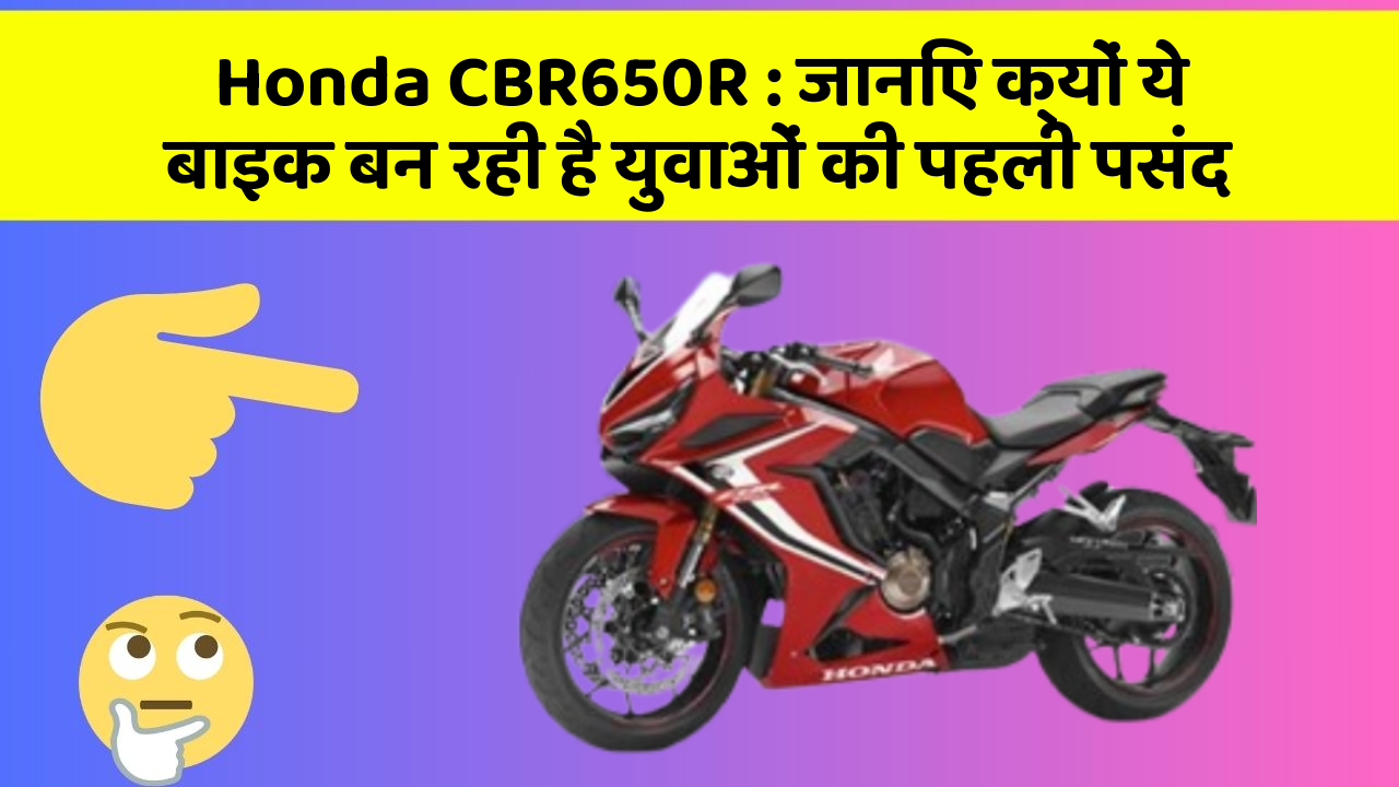 Honda CBR650R : जानिए क्यों ये बाइक बन रही है युवाओं की पहली पसंद