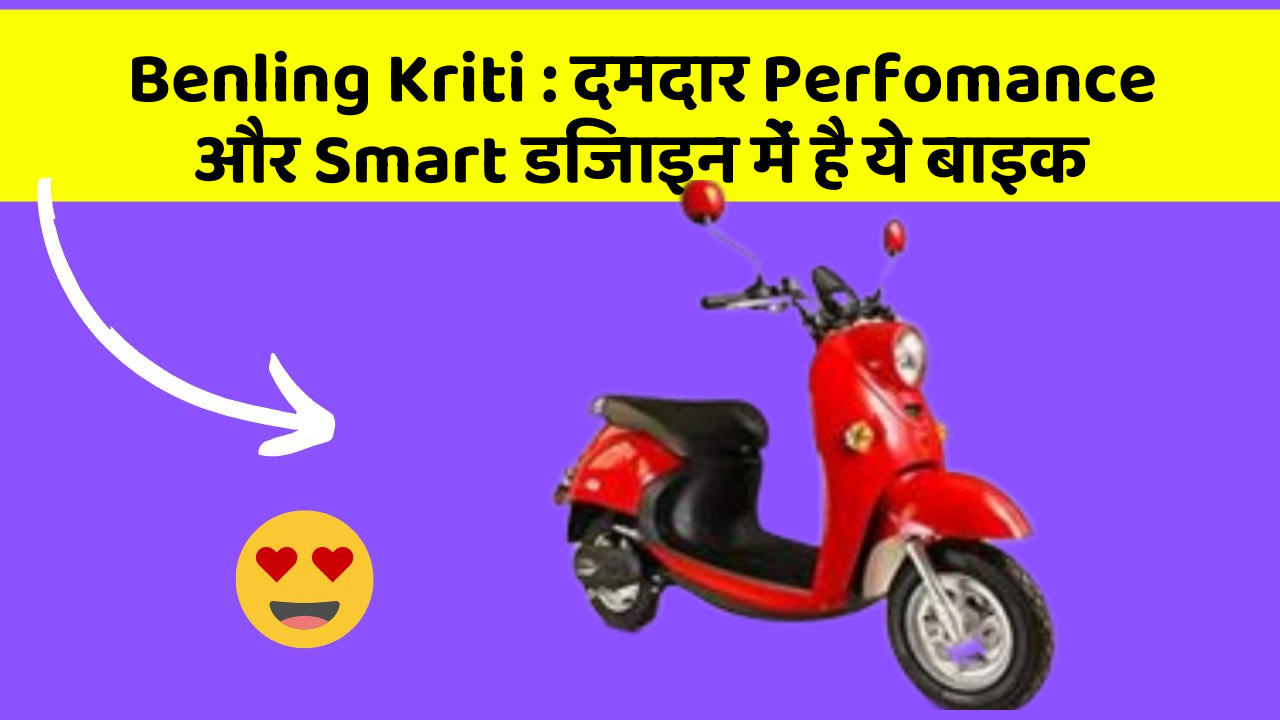 Benling Kriti : दमदार Perfomance और Smart डिजाइन में है ये बाइक