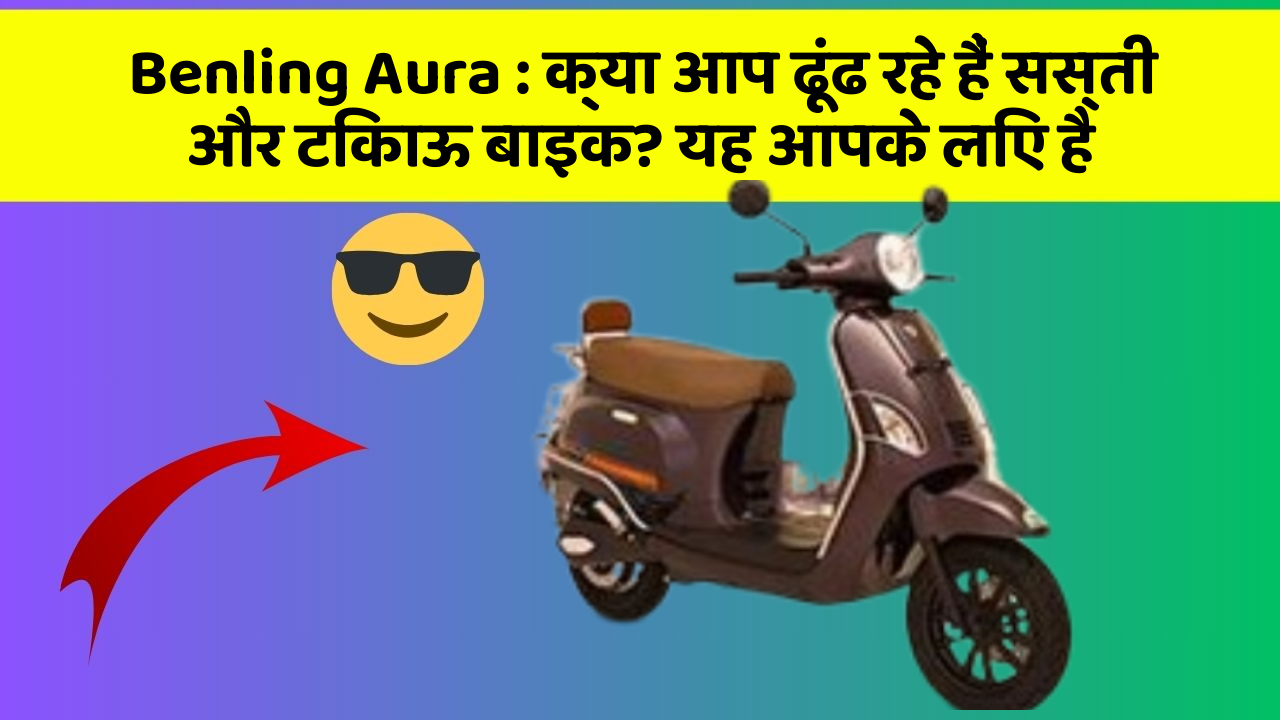 Benling Aura : क्या आप ढूंढ रहे हैं सस्ती और टिकाऊ बाइक? यह आपके लिए है