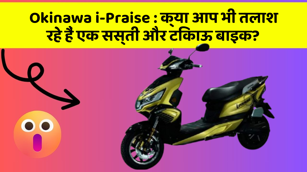 Okinawa i-Praise: क्या आप भी तलाश रहे हैं एक सस्ती और टिकाऊ बाइक?