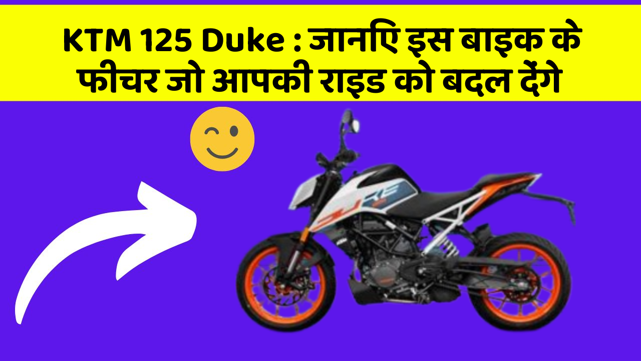 KTM 125 Duke : जानिए इस बाइक के फीचर जो आपकी राइड को बदल देंगे