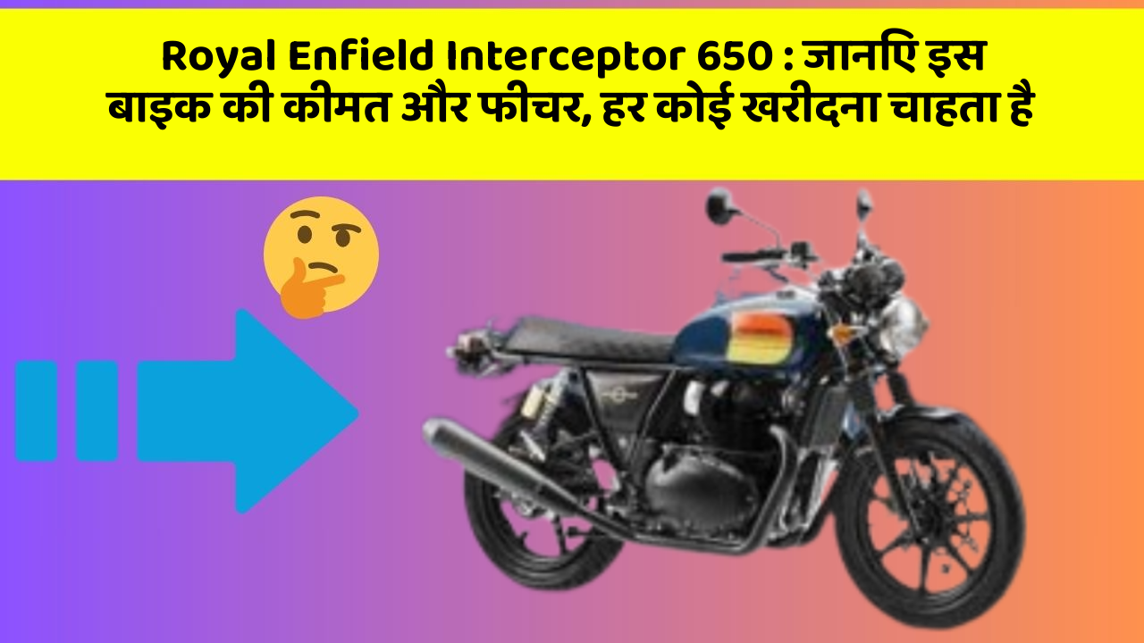 Royal Enfield Interceptor 650 : जानिए इस बाइक की कीमत और फीचर, हर कोई खरीदना चाहता है