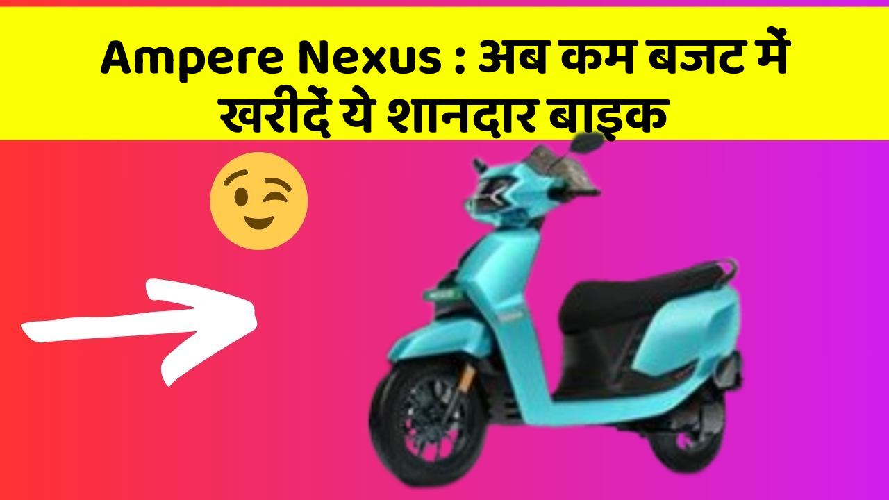 Ampere Nexus : अब कम बजट में खरीदें ये शानदार बाइक