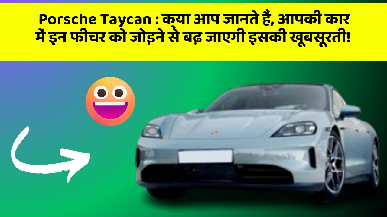 Porsche Taycan : क्या आप जानते हैं, आपकी कार में इन फीचर को जोड़ने से बढ़ जाएगी इसकी खूबसूरती!