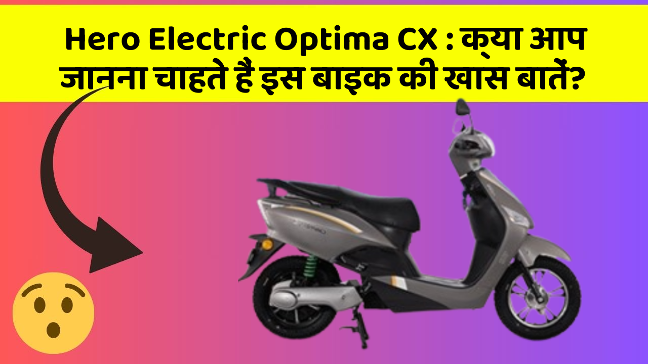 Hero Electric Optima CX : क्या आप जानना चाहते हैं इस बाइक की खास बातें?