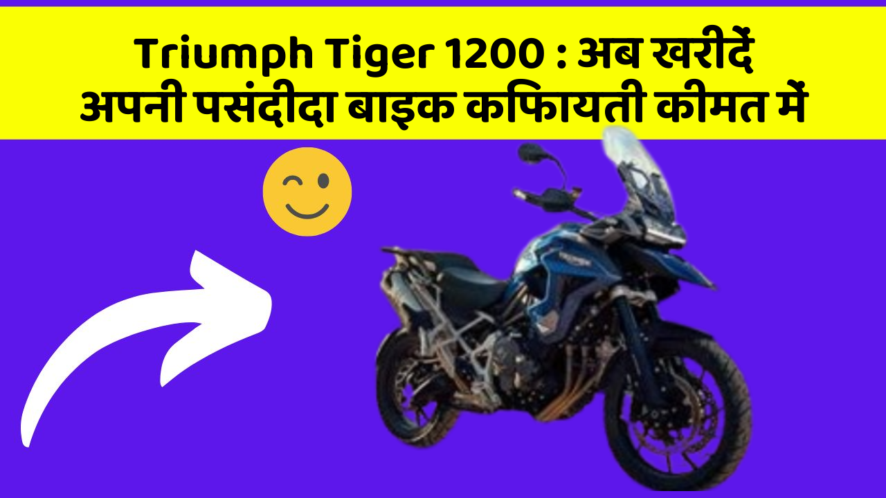 Triumph Tiger 1200 : अब खरीदें अपनी पसंदीदा बाइक किफायती कीमत में