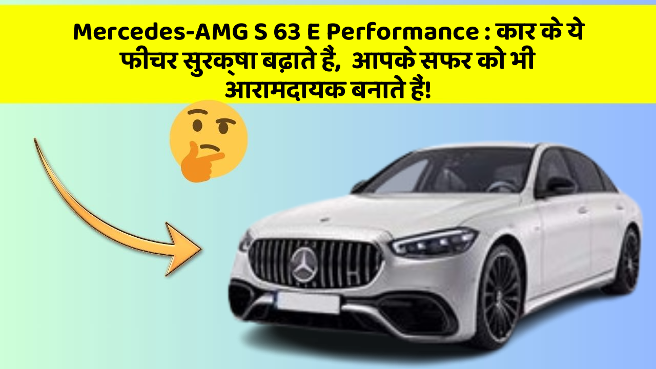 Mercedes-AMG S 63 E Performance : कार के ये फीचर सुरक्षा बढ़ाते हैं,  आपके सफर को भी आरामदायक बनाते हैं!