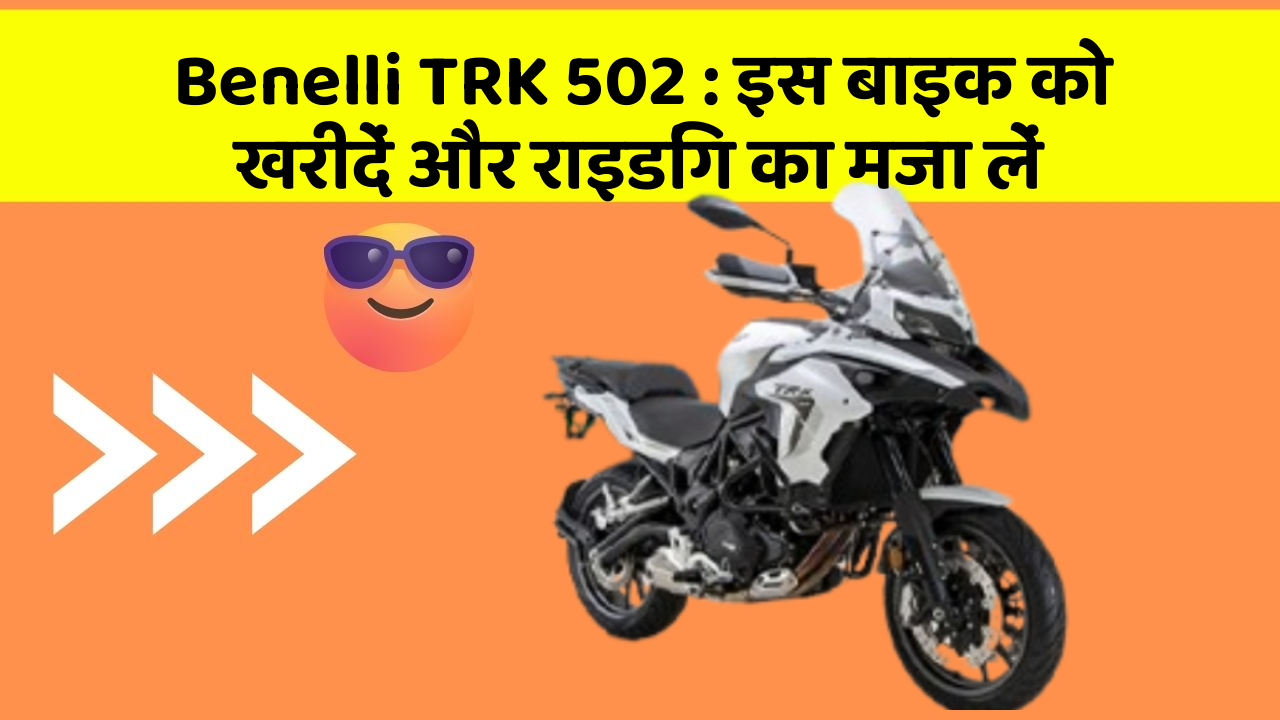 Benelli TRK 502 : इस बाइक को खरीदें और राइडिंग का मजा लें