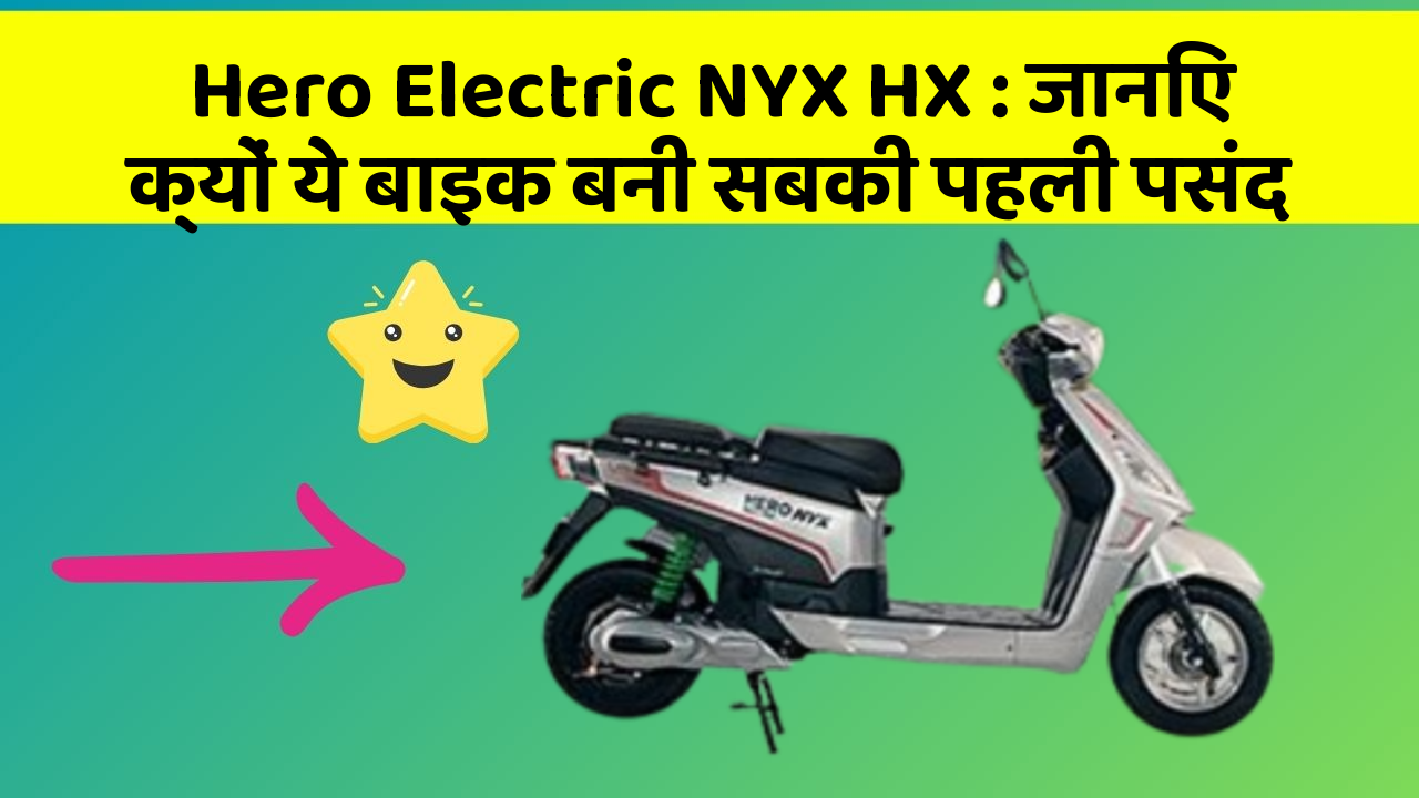 Hero Electric NYX HX: जानिए क्यों ये बाइक बनी सबकी पहली पसंद