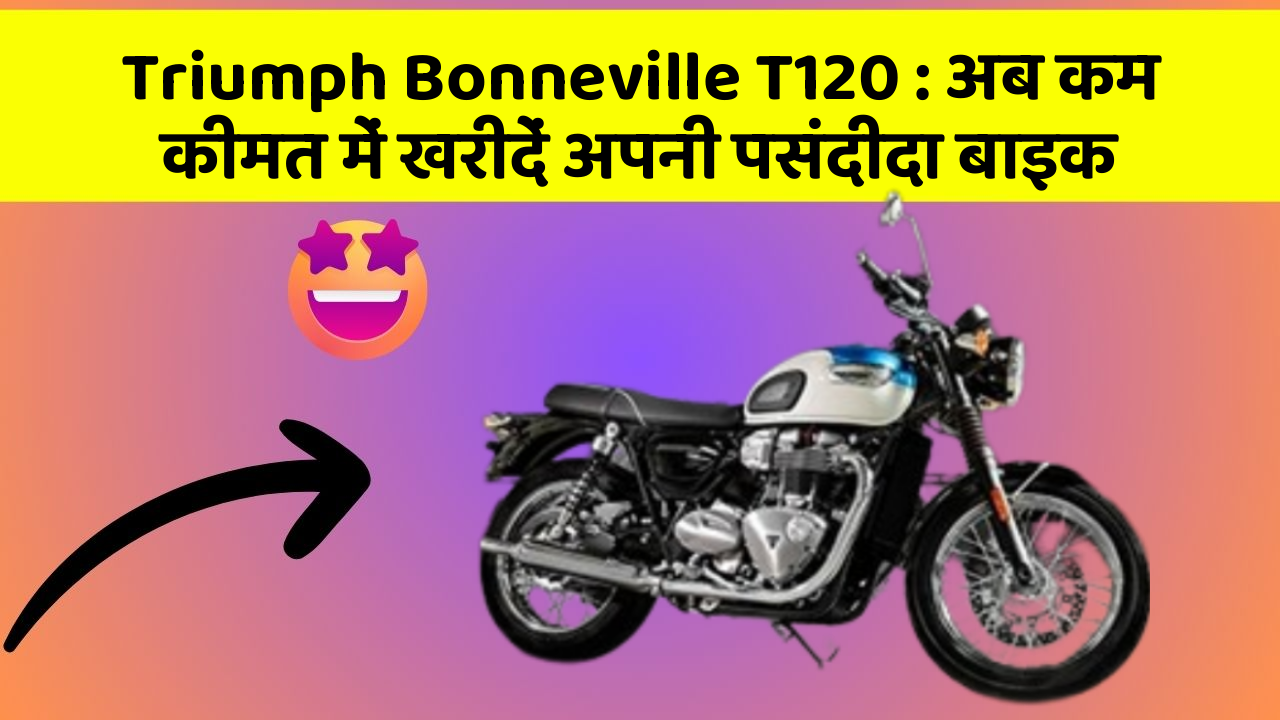Triumph Bonneville T120 : अब कम कीमत में खरीदें अपनी पसंदीदा बाइक