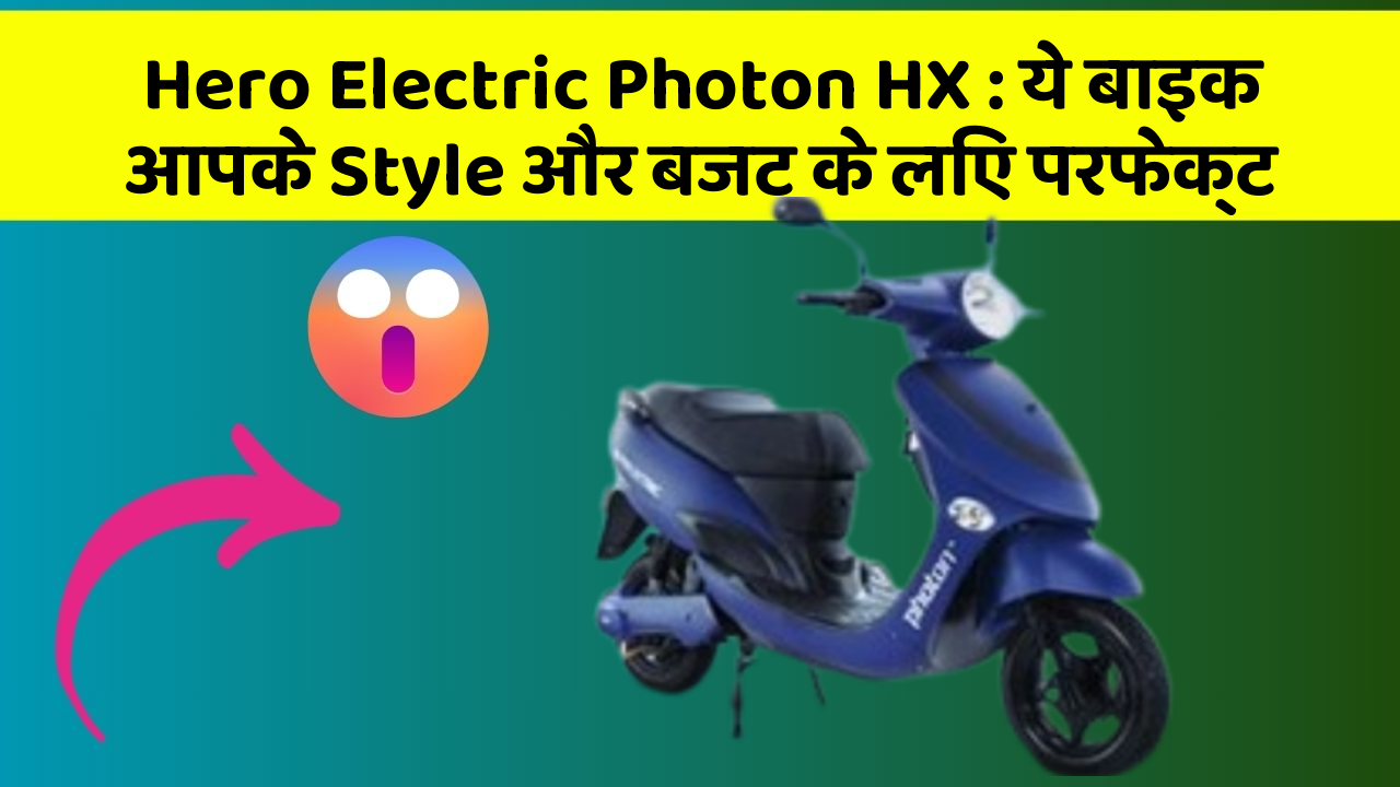 Hero Electric Photon HX : ये बाइक आपके Style और बजट के लिए परफेक्ट