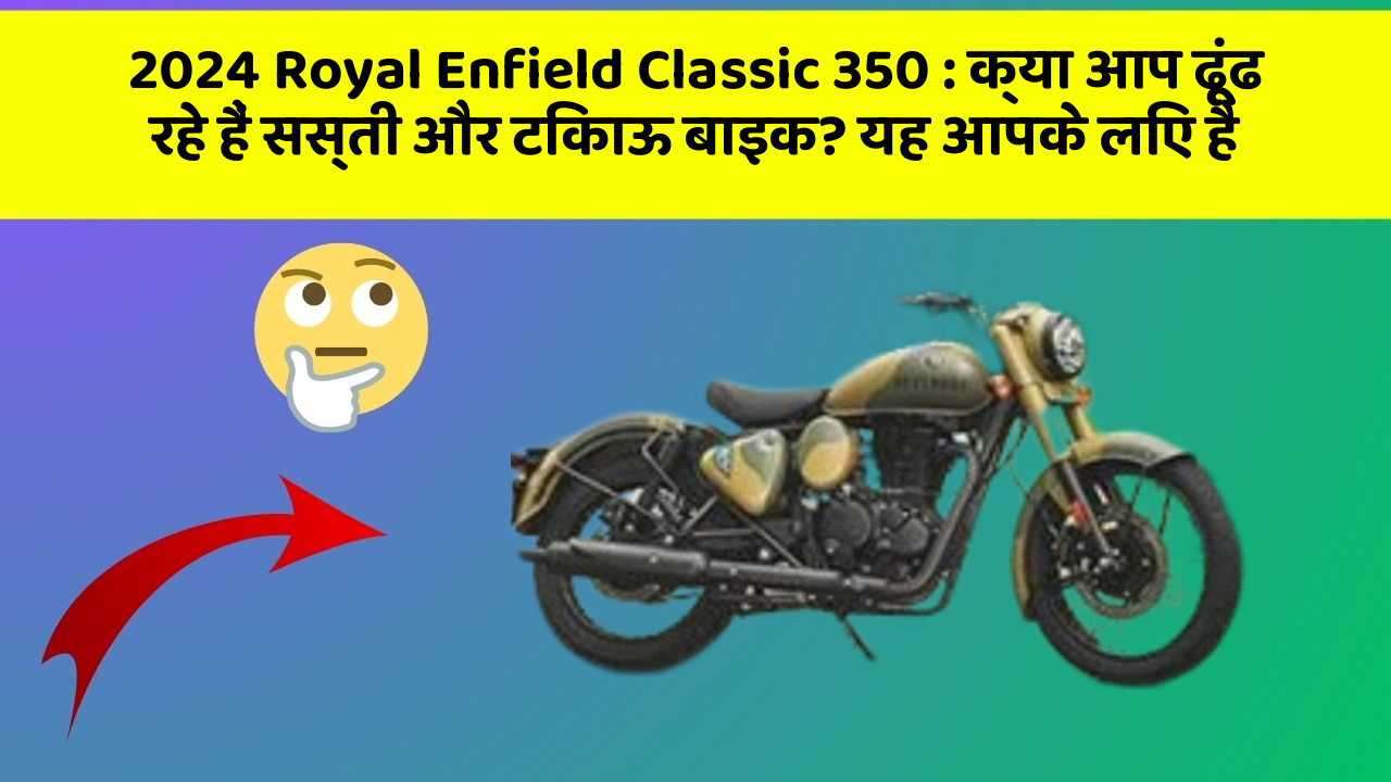2024 Royal Enfield Classic 350 : क्या आप ढूंढ रहे हैं सस्ती और टिकाऊ बाइक? यह आपके लिए है
