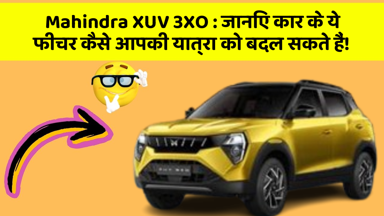 Mahindra XUV 3XO : जानिए कार के ये फीचर कैसे आपकी यात्रा को बदल सकते हैं!