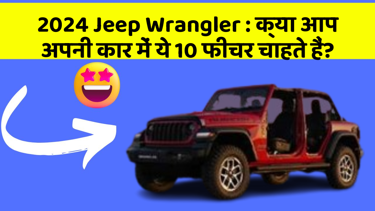 2024 Jeep Wrangler : क्या आप अपनी कार में ये 10 फीचर चाहते हैं?