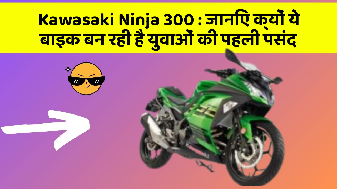 Kawasaki Ninja 300: जानिए क्यों ये बाइक बन रही है युवाओं की पहली पसंद