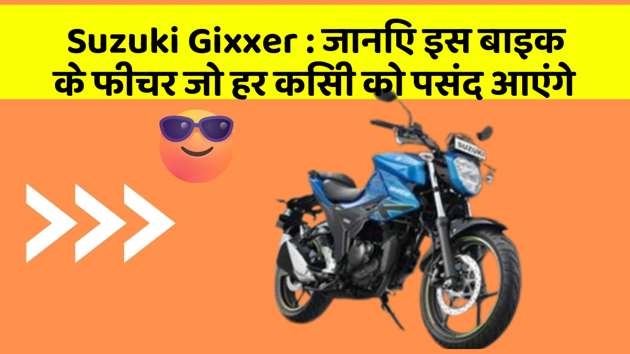 Suzuki Gixxer : जानिए इस बाइक के फीचर जो हर किसी को पसंद आएंगे