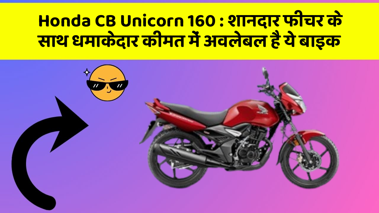 Honda CB Unicorn 160 : शानदार फीचर के साथ धमाकेदार कीमत में अवलेबल है ये बाइक