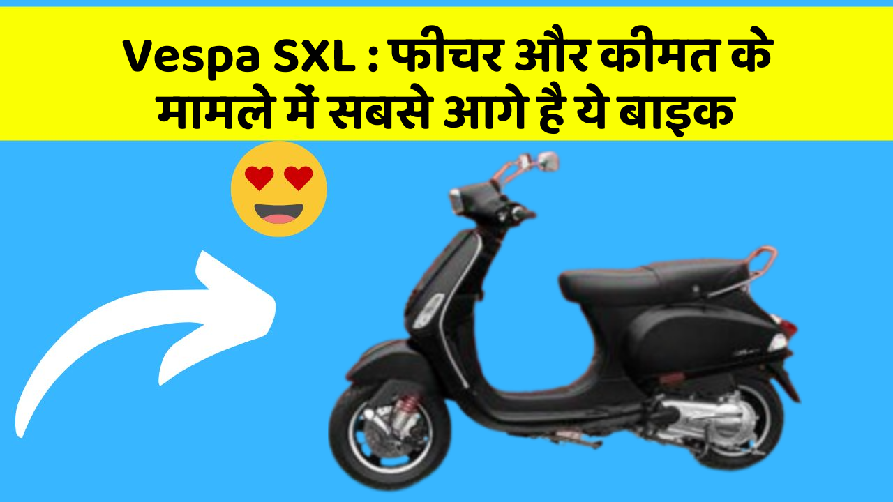 Vespa SXL : फीचर और कीमत के मामले में सबसे आगे है ये बाइक