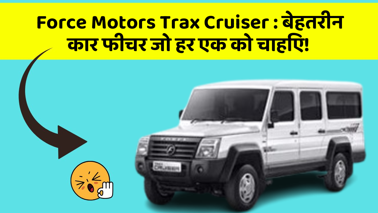 Force Motors Trax Cruiser: बेहतरीन कार फीचर जो हर एक को चाहिए!