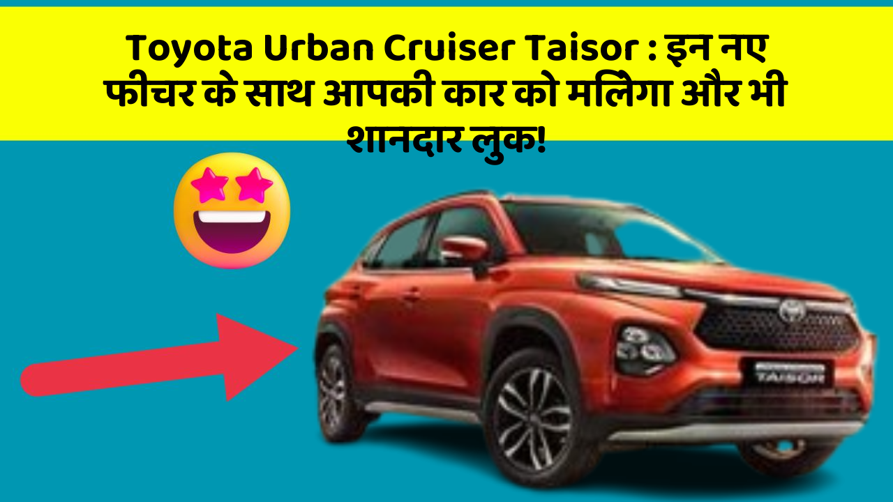 Toyota Urban Cruiser Taisor: इन नए फीचर के साथ आपकी कार को मिलेगा और भी शानदार लुक!
