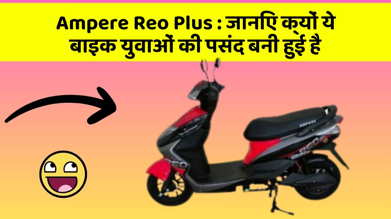 Ampere Reo Plus: जानिए क्यों ये बाइक युवाओं की पसंद बनी हुई है